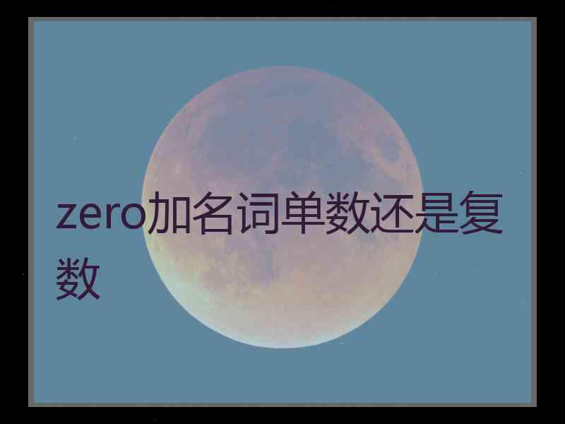 zero加名词单数还是复数