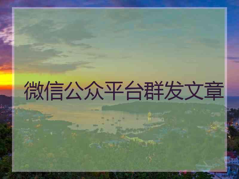 微信公众平台群发文章