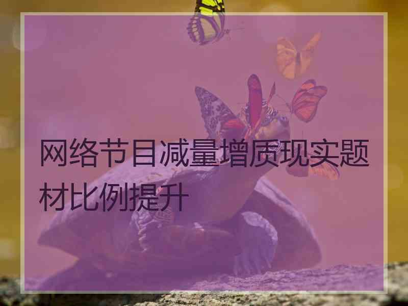 网络节目减量增质现实题材比例提升