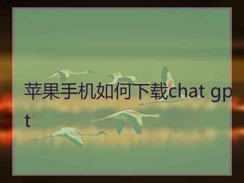 苹果手机如何下载chat gpt