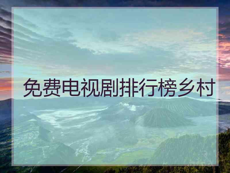 免费电视剧排行榜乡村