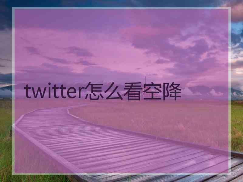 twitter怎么看空降