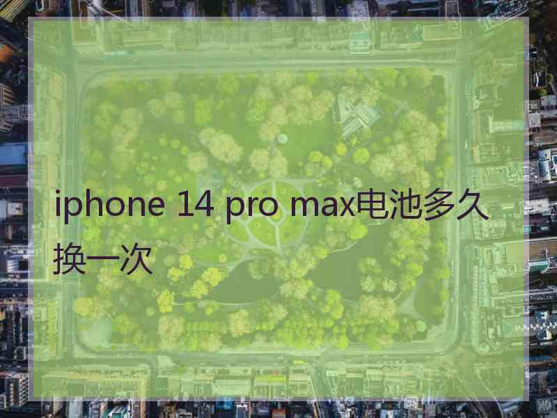 iphone 14 pro max电池多久换一次