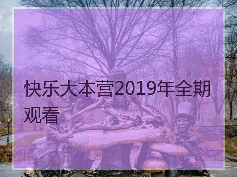 快乐大本营2019年全期观看