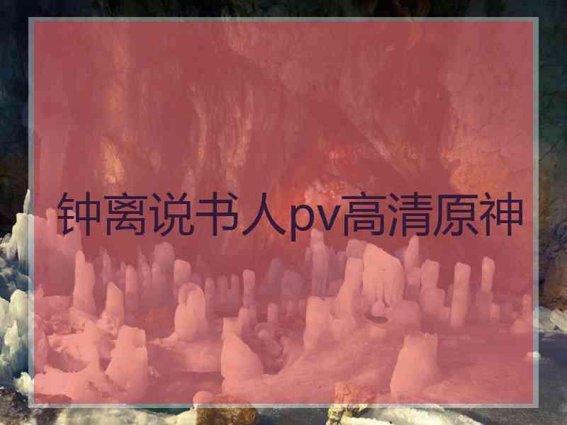 钟离说书人pv高清原神