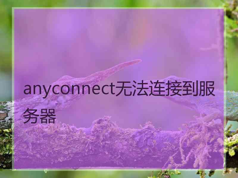 anyconnect无法连接到服务器