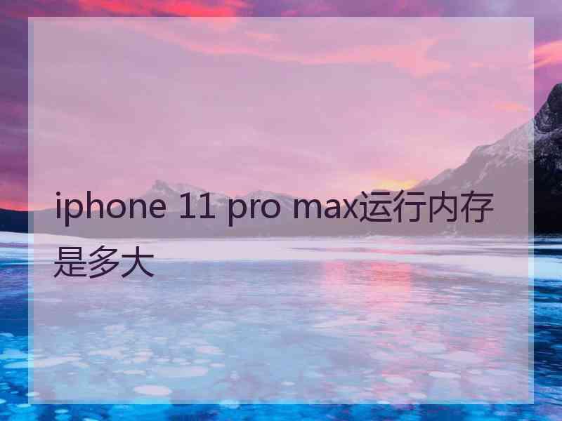 iphone 11 pro max运行内存是多大