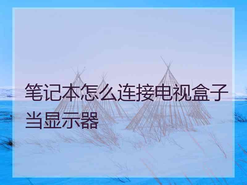 笔记本怎么连接电视盒子当显示器