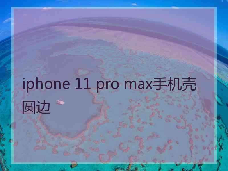 iphone 11 pro max手机壳圆边