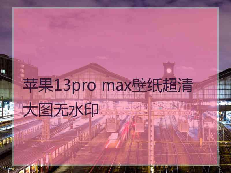 苹果13pro max壁纸超清大图无水印