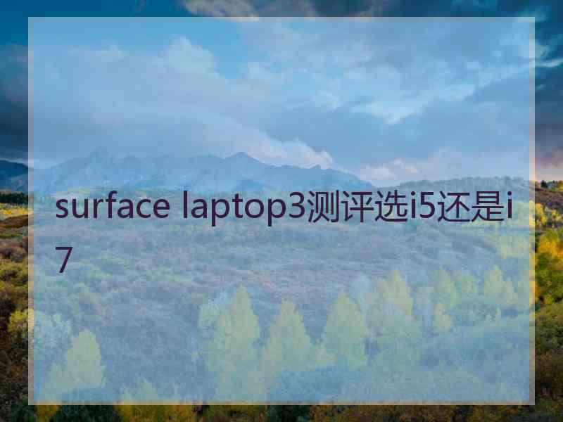 surface laptop3测评选i5还是i7