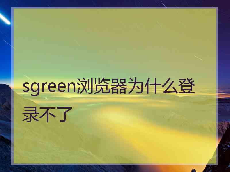 sgreen浏览器为什么登录不了