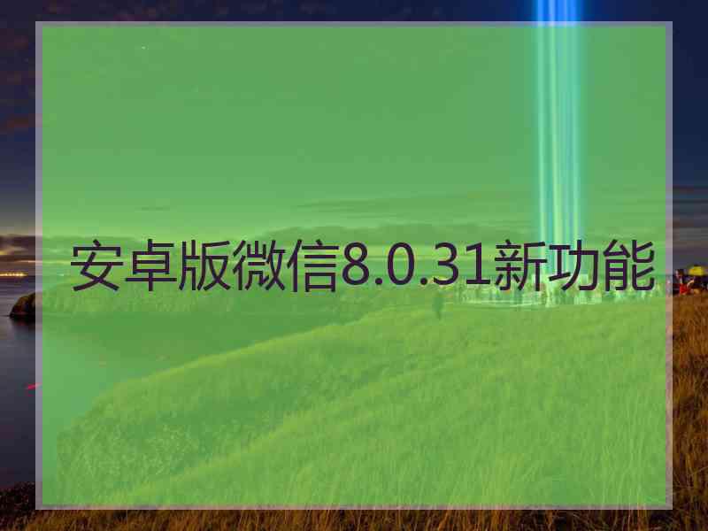 安卓版微信8.0.31新功能