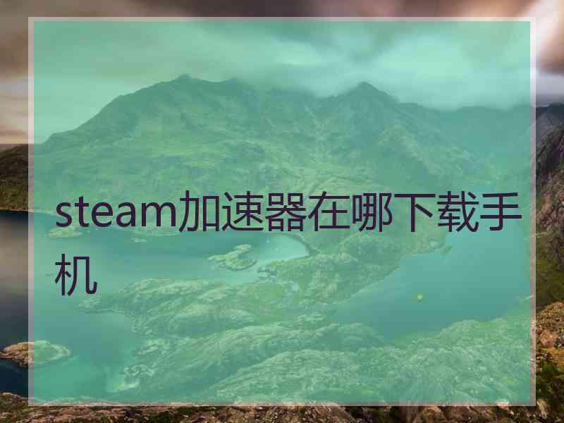 steam加速器在哪下载手机