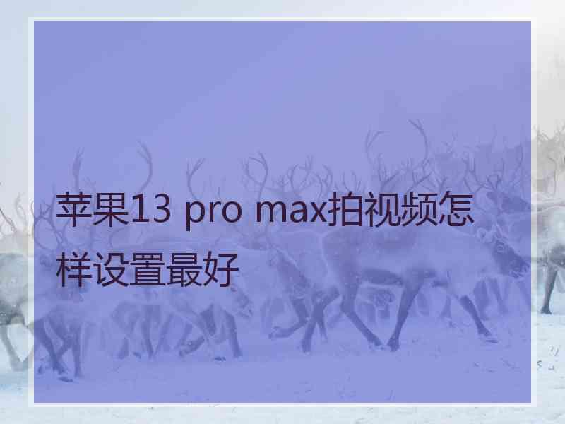 苹果13 pro max拍视频怎样设置最好