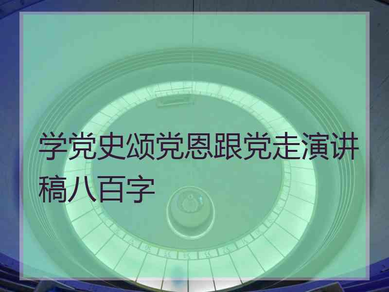 学党史颂党恩跟党走演讲稿八百字