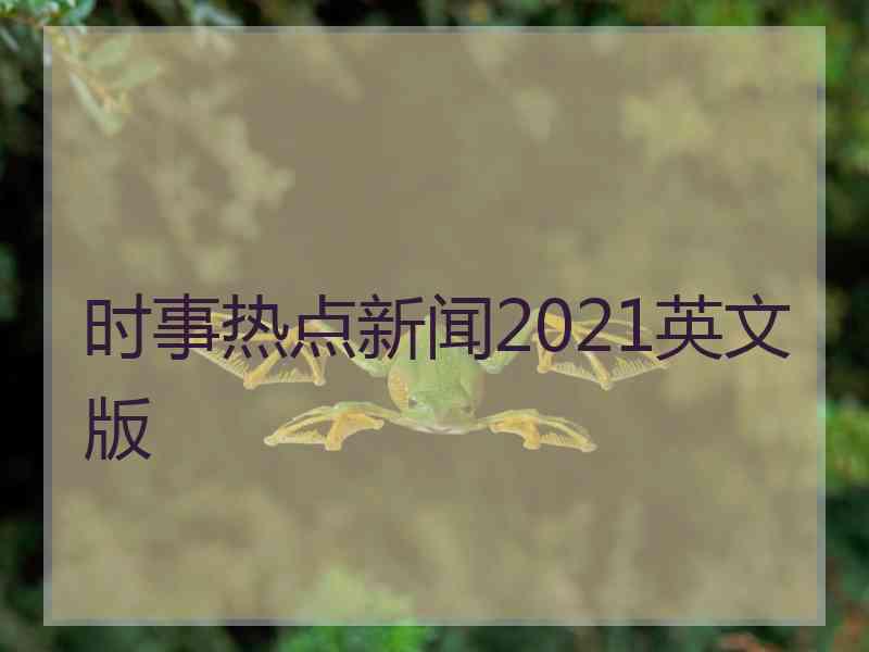 时事热点新闻2021英文版