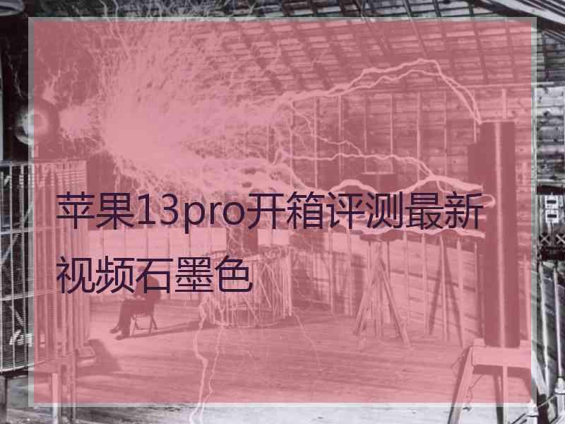 苹果13pro开箱评测最新视频石墨色