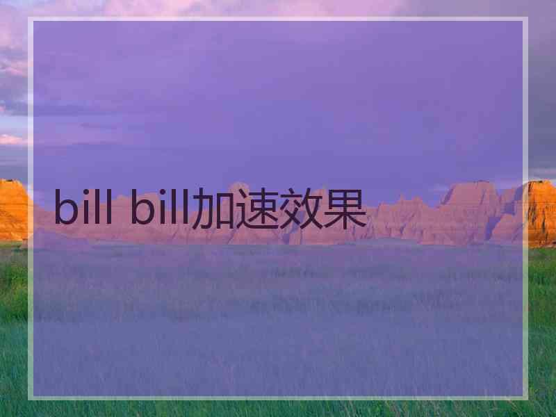 bill bill加速效果