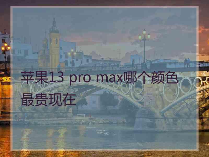 苹果13 pro max哪个颜色最贵现在