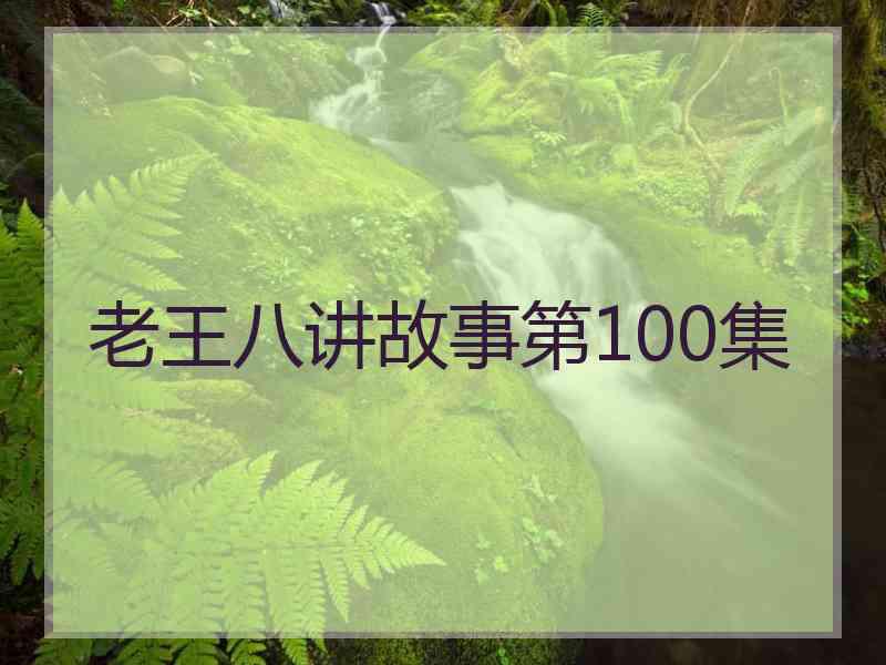 老王八讲故事第100集