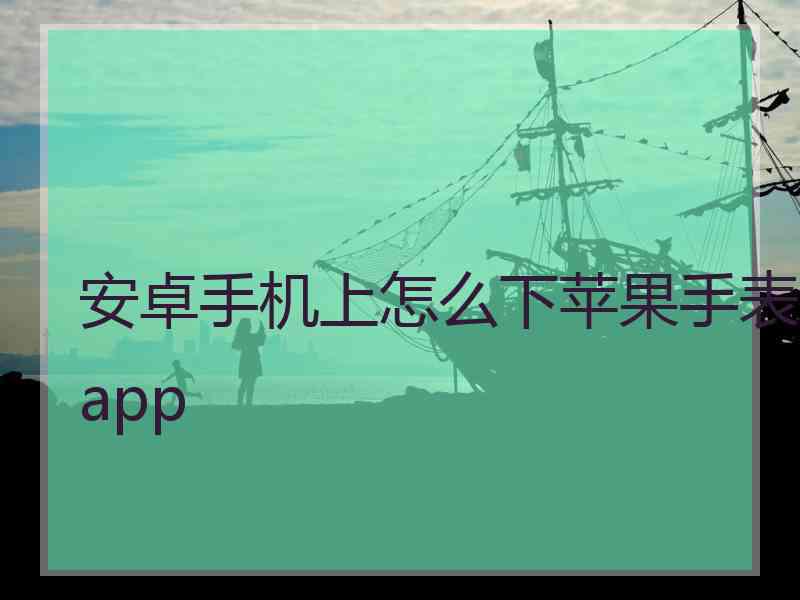 安卓手机上怎么下苹果手表app