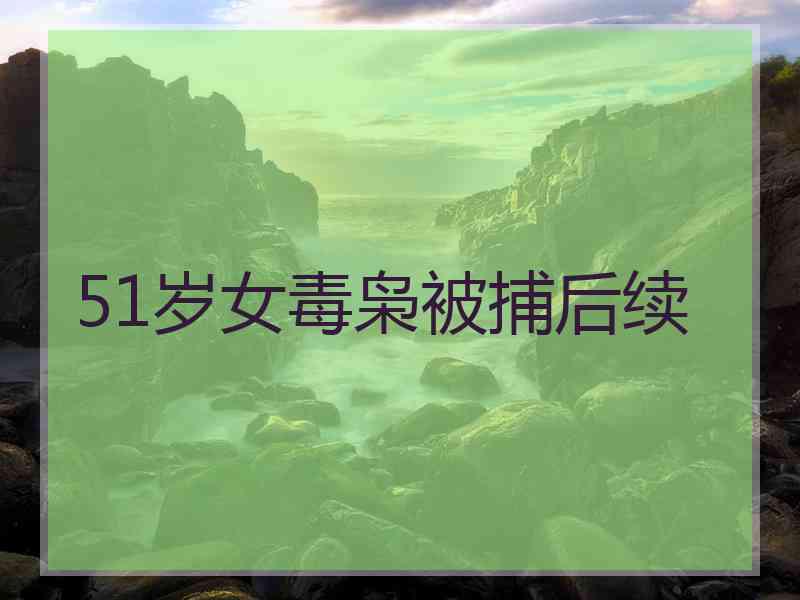 51岁女毒枭被捕后续