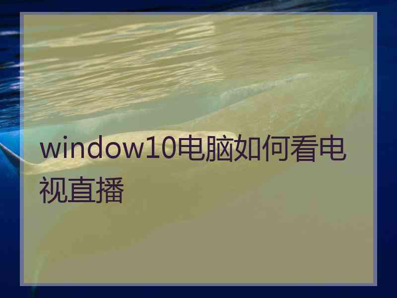 window10电脑如何看电视直播