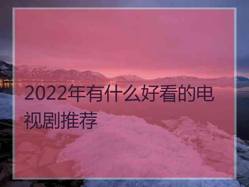 2022年有什么好看的电视剧推荐