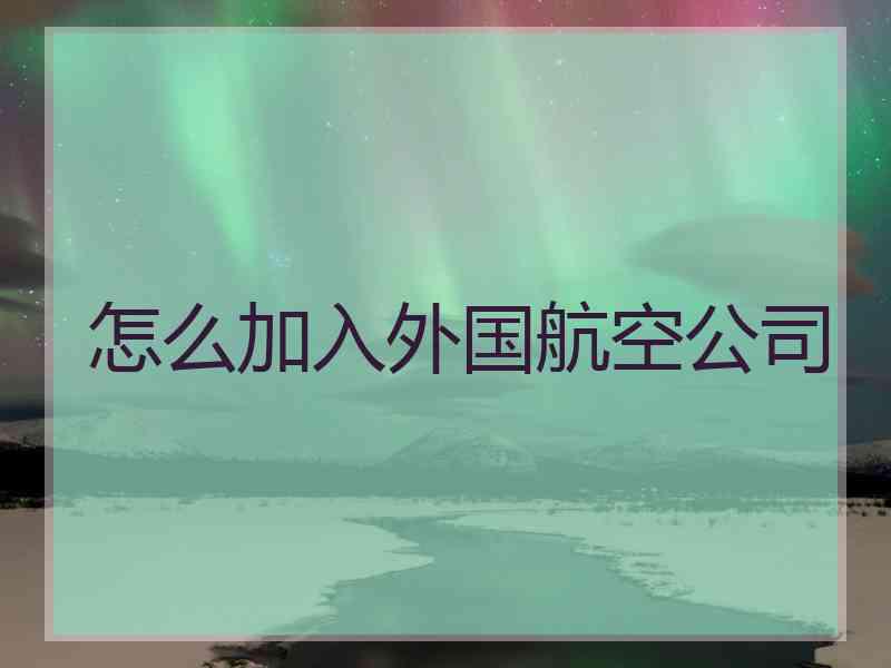 怎么加入外国航空公司