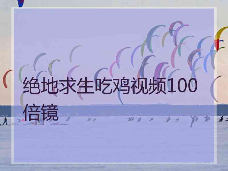 绝地求生吃鸡视频100倍镜