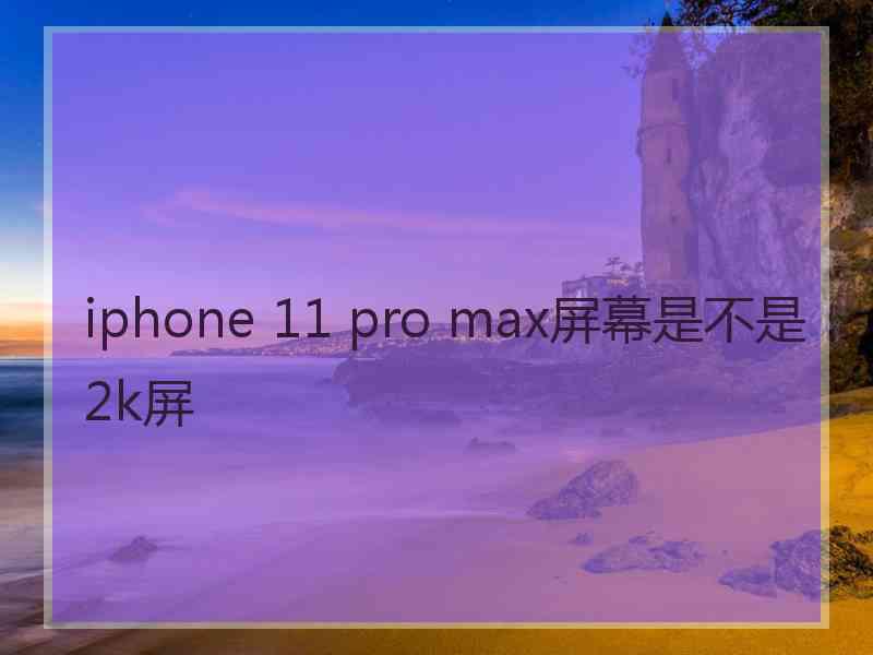 iphone 11 pro max屏幕是不是2k屏