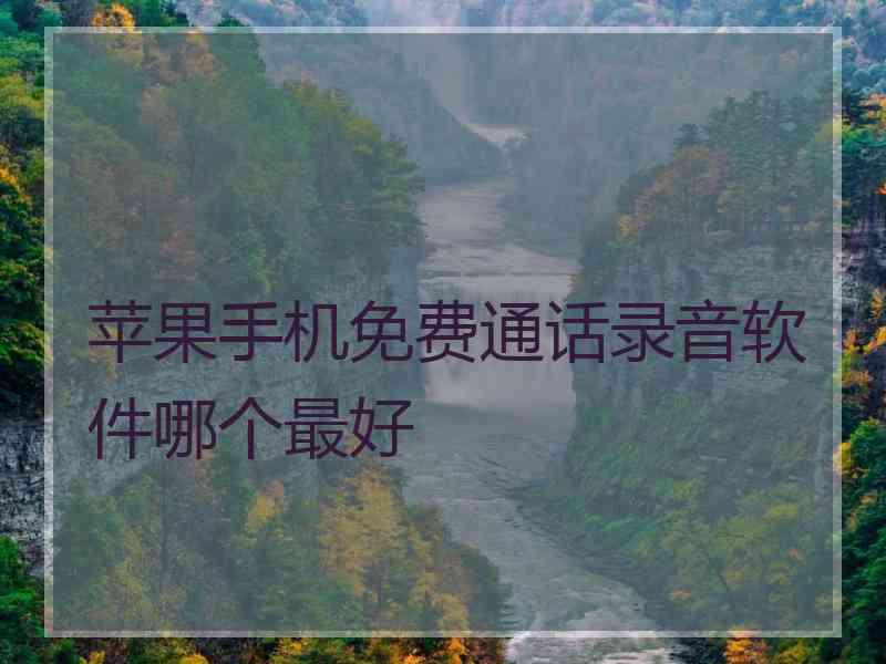 苹果手机免费通话录音软件哪个最好