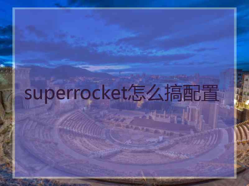 superrocket怎么搞配置