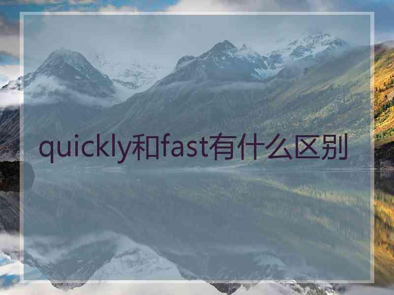 quickly和fast有什么区别