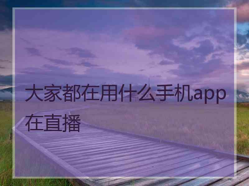 大家都在用什么手机app在直播