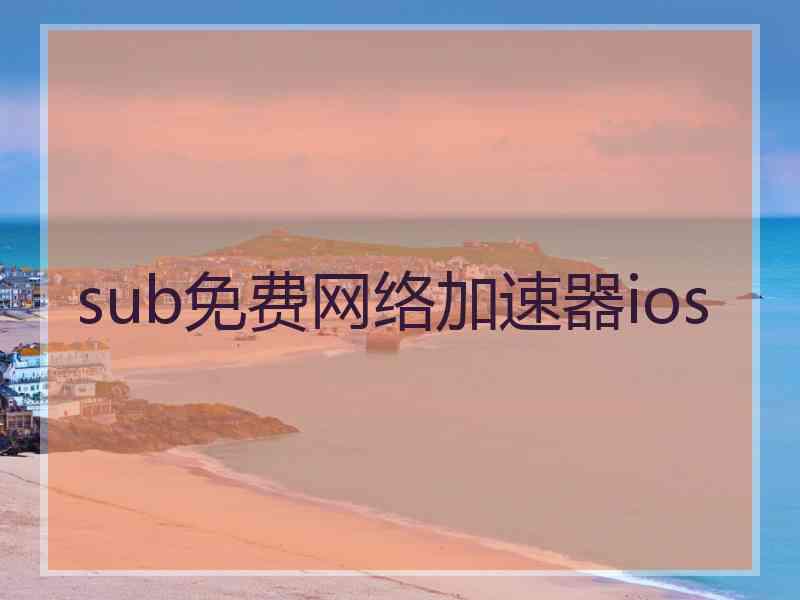 sub免费网络加速器ios