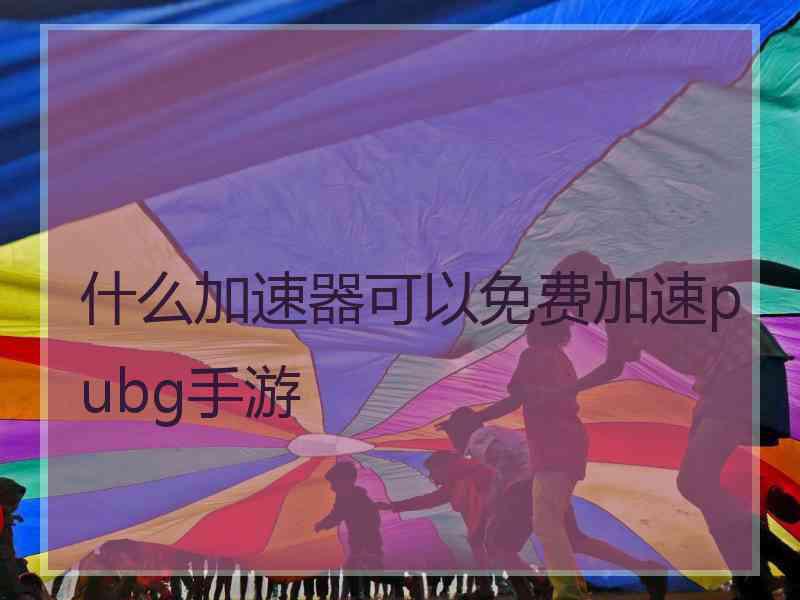 什么加速器可以免费加速pubg手游