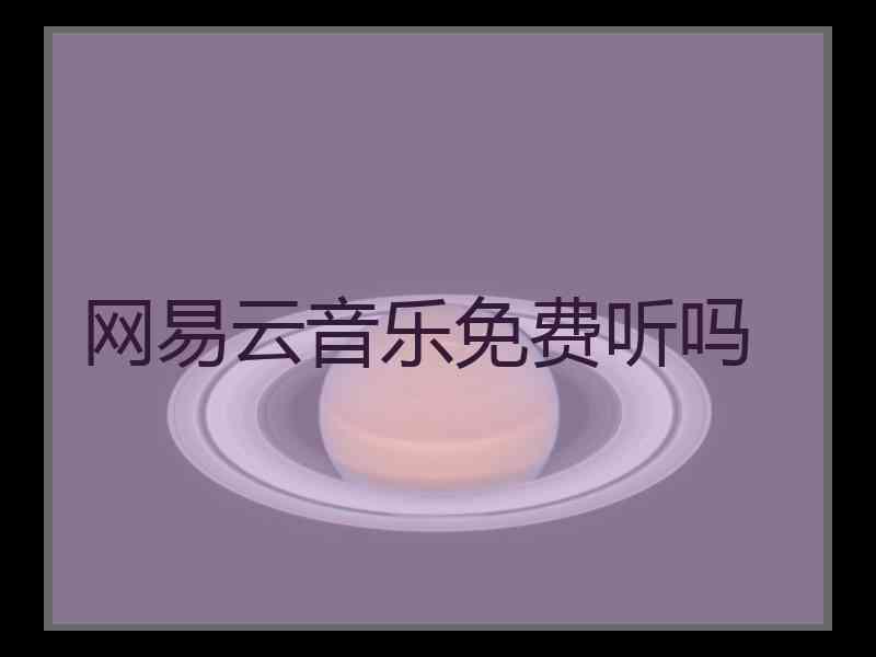 网易云音乐免费听吗