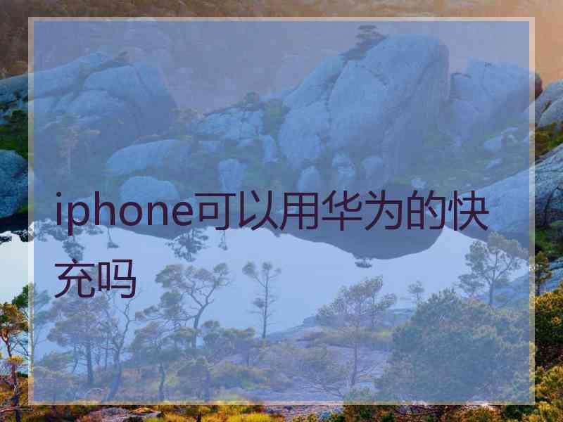 iphone可以用华为的快充吗