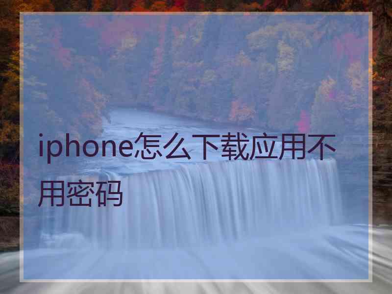 iphone怎么下载应用不用密码