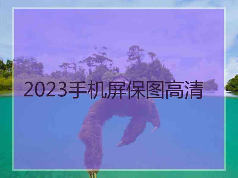 2023手机屏保图高清