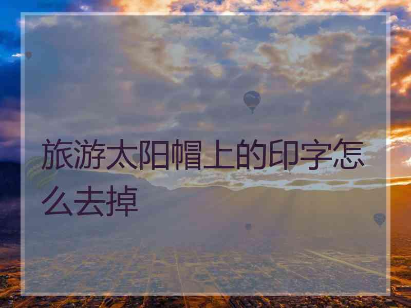 旅游太阳帽上的印字怎么去掉