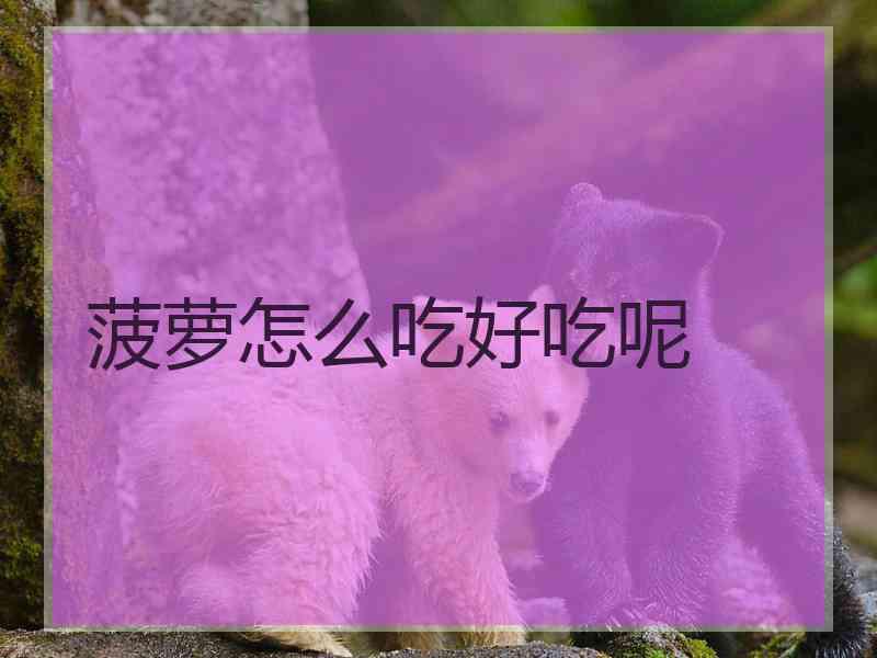 菠萝怎么吃好吃呢