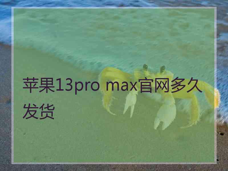 苹果13pro max官网多久发货