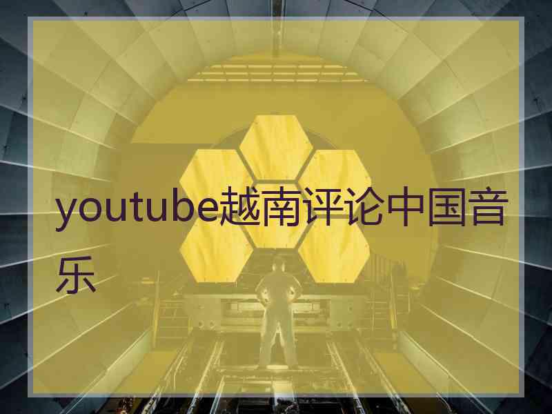 youtube越南评论中国音乐