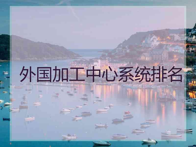 外国加工中心系统排名