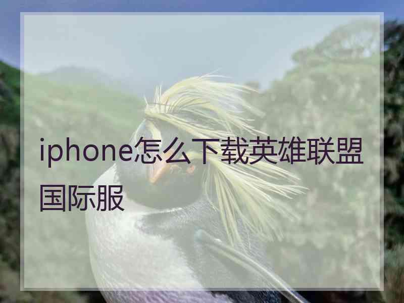 iphone怎么下载英雄联盟国际服