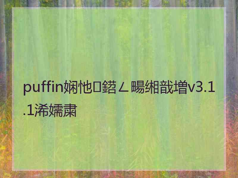 puffin娴忚鍣ㄥ畼缃戠増v3.1.1浠嬬粛