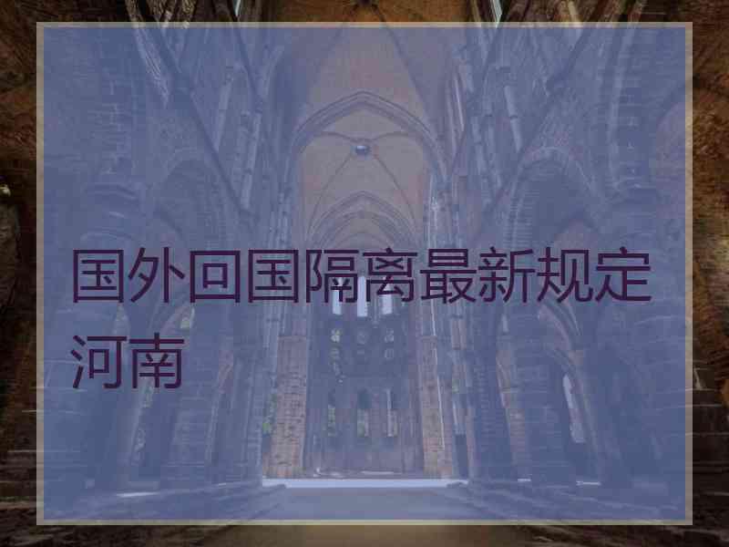 国外回国隔离最新规定河南